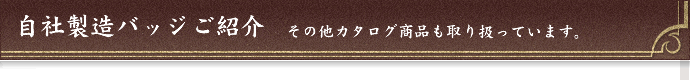 自社製造バッジご紹介